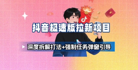 抖音极速版拉新项目_深度拆解打法+强制任务弹窗引导-创客聚集地