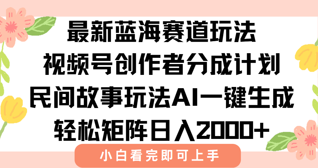 最新视频号创作者分成民间故事玩法，AI一键生成爆款视频，轻松日入2000+-创客聚集地