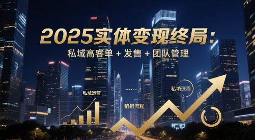 2025实体变现终局：私域高客单+发售+团队管理-创客聚集地