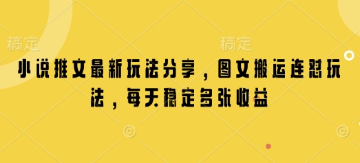 小说推文最新玩法分享，图文搬运连怼玩法，每天稳定多张收益-创客聚集地