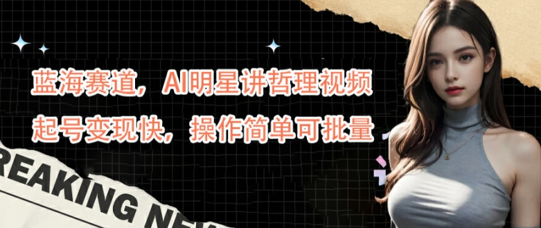 蓝海赛道，AI明星讲哲理视频，起号变现快，操作简单可批量【揭秘】-创客聚集地