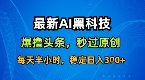 最新AI黑科技软件撸头条搬运，无需任何指令，秒过原创，每天半小时，稳定日入3张【揭秘】-创客聚集地