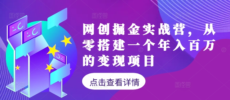 网创掘金实战营，从零搭建一个年入百万的变现项目(持续更新)-创客聚集地