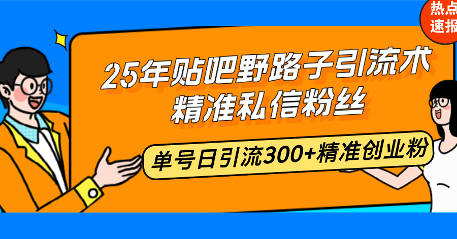 25年贴吧野路子引流术，精准私信粉丝，单号日引流300+精准创业粉-创客聚集地