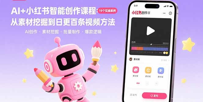 AI+小红书智能创作课程：19个实操案例  从素材挖掘到日更百条视频方法-创客聚集地