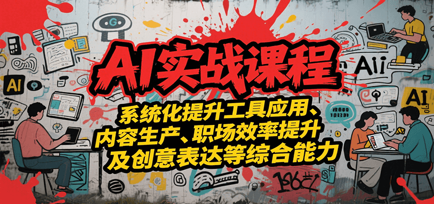 AI实战系统课程，提升工具应用、内容生产、职场效率提升及创意表达等综合能力-创客聚集地