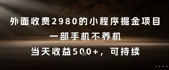 外面收费2980的小程序掘金项目，一部手机不养机，当天收益5张+，可持续【揭秘】-创客聚集地