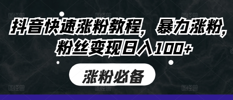 抖音快速涨粉教程，暴力涨粉，粉丝变现日入100+-创客聚集地