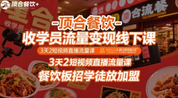 顶合餐饮-收学员流量变现线下课，3天2短视频直播流量课，餐饮板招学徒放加盟-创客聚集地