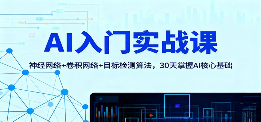 AI入门实战课：神经网络+卷积网络+目标检测算法，30天掌握AI核心基础-创客聚集地