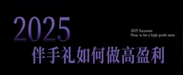 2025伴手礼如何做高盈利门店，小白保姆级伴手礼开店指南，伴手礼最新实战10大攻略，突破获客瓶颈-创客聚集地