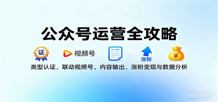 公众号运营全攻略：类型认证、联动视频号，内容输出、涨粉变现与数据分析-创客聚集地