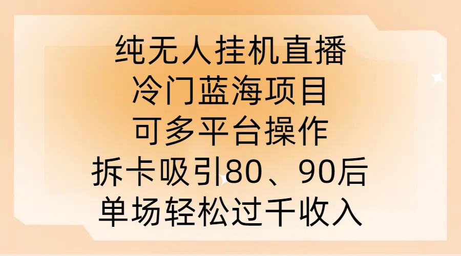 纯无人挂JI直播，冷门蓝海项目，可多平台操作，拆卡吸引80、90后，单场轻松过千收入【揭秘】-创客聚集地
