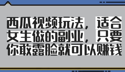 西瓜视频玩法，适合女生做的副业，只要你敢露脸就有收益-创客聚集地