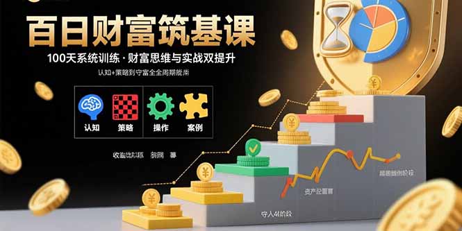 百日财富筑基课：认知+策略+实操+案例拆解  实现从创富到守富全周期能力-创客聚集地