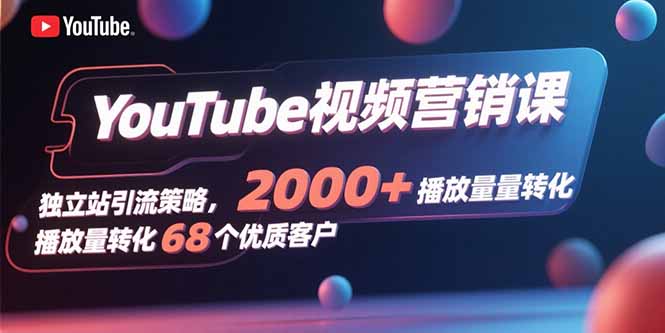 YouTube视频营销课，独立站引流策略，2000+播放量转化68个优质客户-创客聚集地
