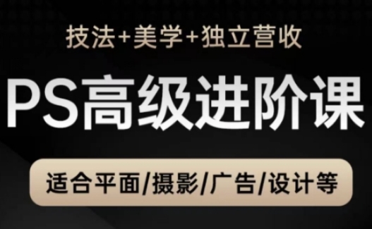 PS高级后期进阶课(技法+美学+独立营收)，适合平面摄影广告设计等-创客聚集地