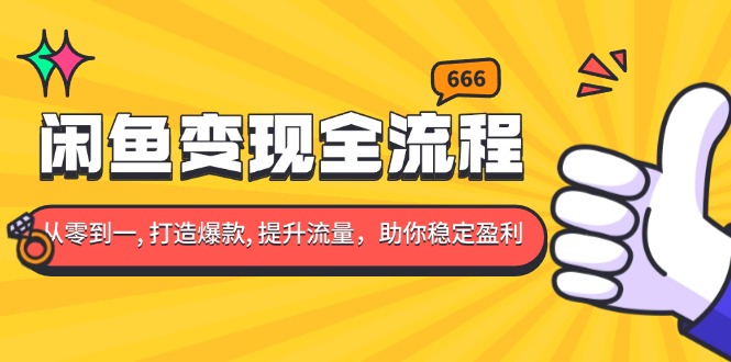 闲鱼变现全流程：你从零到一, 打造爆款, 提升流量，助你稳定盈利-创客聚集地
