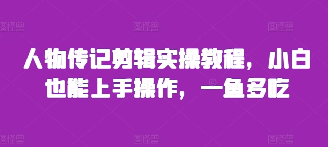 人物传记剪辑实操教程，小白也能上手操作，一鱼多吃-创客聚集地