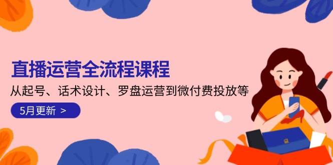 直播运营全流程课程-5月更新：从起号、话术设计、罗盘运营到微付费投放等-创客聚集地