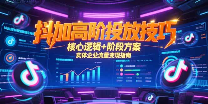 抖加高阶投放技巧，核心逻辑+阶段方案，实体企业流量变现指南-创客聚集地