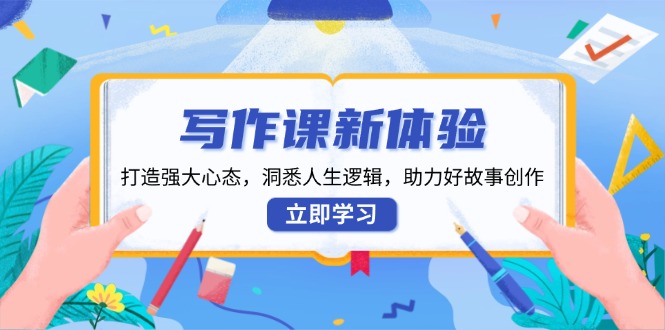 写作课新体验，打造强大心态，洞悉人生逻辑，助力好故事创作-创客聚集地