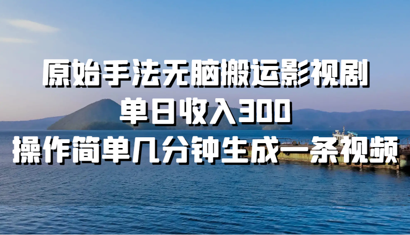 原始手法无脑搬运影视剧，单日收入300，操作简单几分钟生成一条视频-创客聚集地