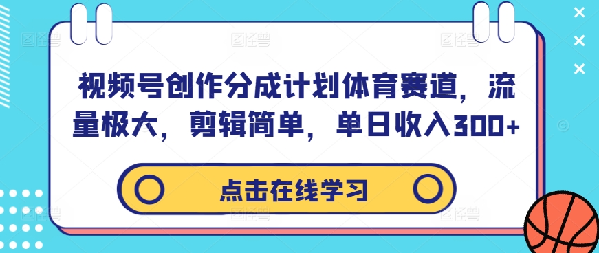 视频号创作分成计划体育赛道，流量极大，剪辑简单，单日收入300+-创客聚集地