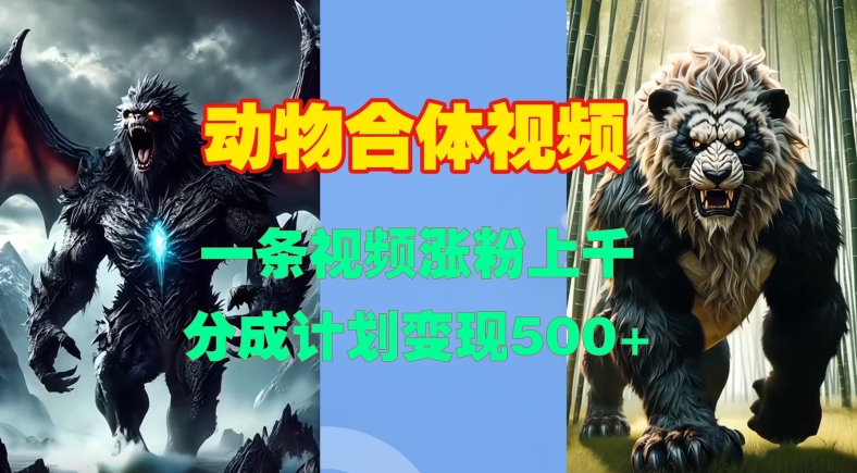 动物合体视频，一条视频涨粉上千，一键生成，分成计划变现5张-创客聚集地