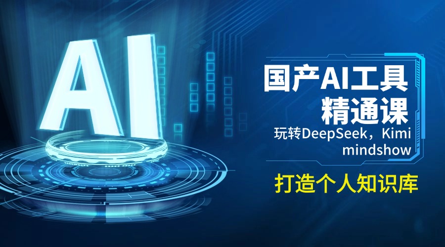国产AI工具精通课，玩转DeepSeek，Kimi，mindshow，打造个人知识库-创客聚集地