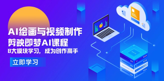 AI绘画与视频制作，剪映即梦AI课程，8大模块学习，成为创作高手-创客聚集地