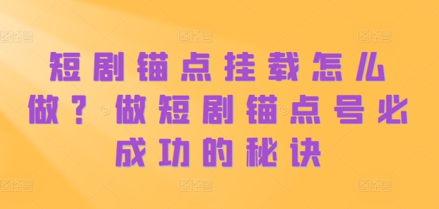 短剧锚点挂载怎么做？做短剧锚点号必成功的秘诀-创客聚集地