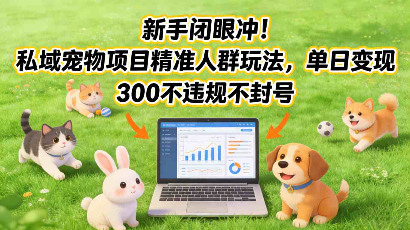 新手闭眼冲！私域宠物项目精准人群玩法，单日变现3张不违规不封号-创客聚集地