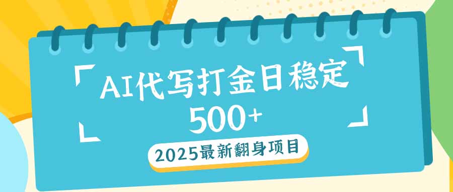 2025最新AI打金代写日稳定500+：2025最新翻身项目-创客聚集地