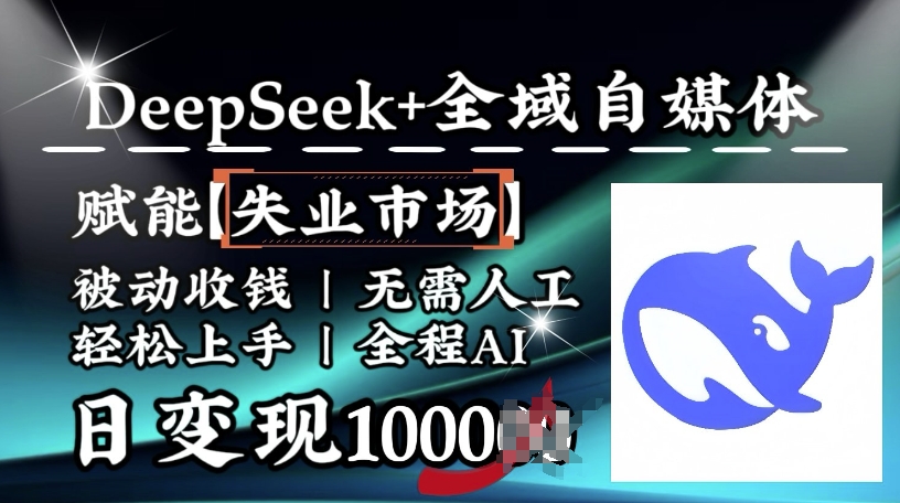 降维打击，Deepseek+全域自媒体，赋能失业市场，被动收钱，无需人工全程AI，日变现1k-创客聚集地