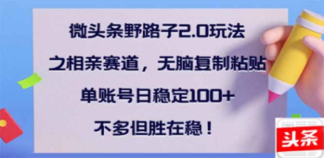 微头条野路子2.0玩法之相亲赛道，无脑搬砖复制粘贴，单账号日稳定300+…-创客聚集地