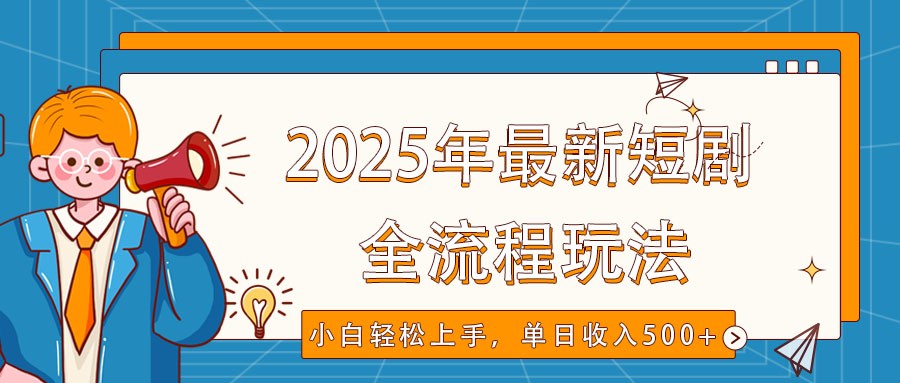 2025年最新短剧玩法，全流程实操，小白轻松上手，视频号抖音同步分发，单日收入500+-创客聚集地