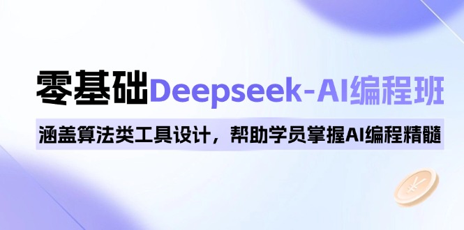 0基础Deepseek-AI编程班,涵盖算法类工具设计,帮助学员掌握AI编程精髓-创客聚集地