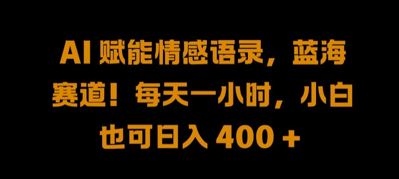 AI 赋能情感语录，蓝海赛道!每天一小时，小白也可日入 400 + 【揭秘】-创客聚集地