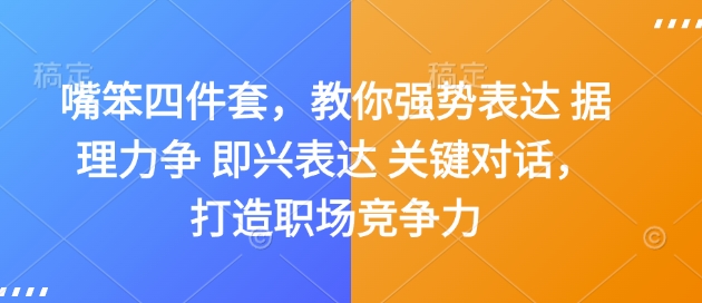 嘴笨四件套，教你强势表达 据理力争 即兴表达 关键对话，打造职场竞争力-创客聚集地