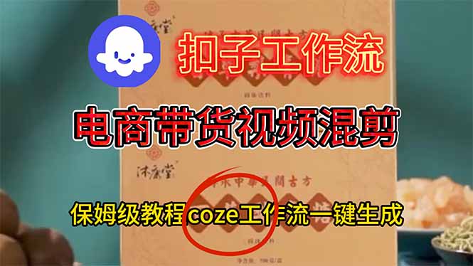电商带货视频一键混剪，保姆级都系COZE工作流一键生成-创客聚集地