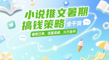 小说推文暑期搞钱策略，全干货，暑假已来，流量高峰，火力全开-创客聚集地