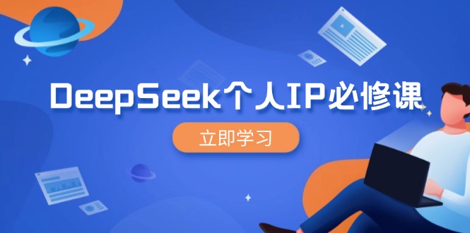 DeepSeek个人IP必修课，打造IP、裂变粉丝，轻松放大营销能翻百倍-创客聚集地