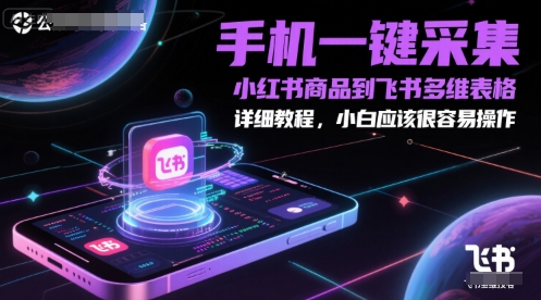 手机一键采集小红书商品到飞书多维表格，详细教程，小白应该很容易操作-创客聚集地