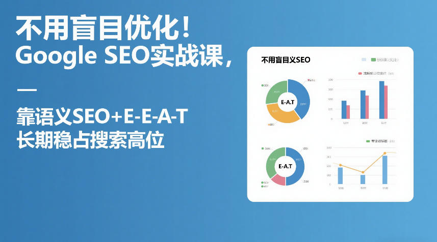 不用盲目优化！Google SEO实战课，靠语义SEO+E-E-A-T，长期稳占搜索高位-创客聚集地