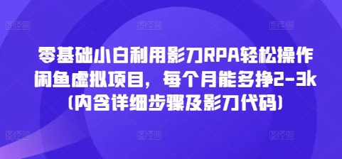 零基础小白利用影刀RPA轻松操作闲鱼虚拟项目，每个月能多挣2-3k(内含详细步骤及影刀代码)-创客聚集地