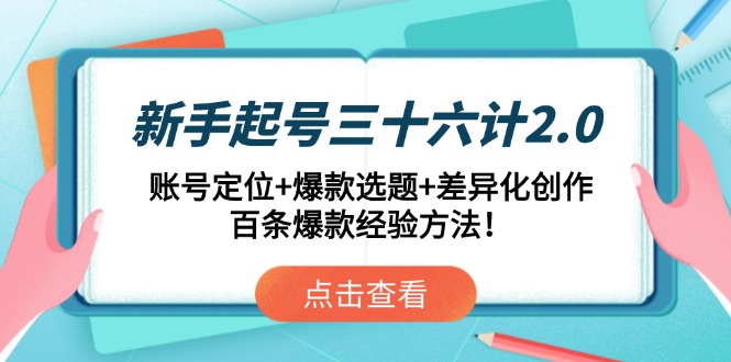 新手起号三十六计2.0：账号定位+爆款选题+差异化创作，百条爆款经验方法！-创客聚集地