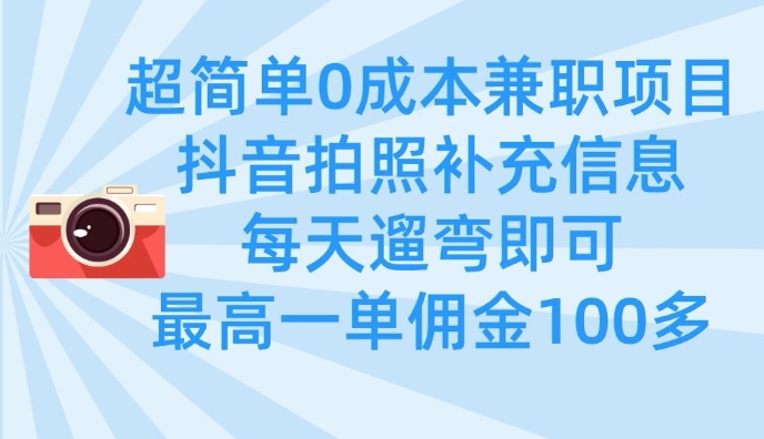超简单0成本兼职项目，拍照补充信息，每天遛弯即可，最高一单佣金100多-创客聚集地