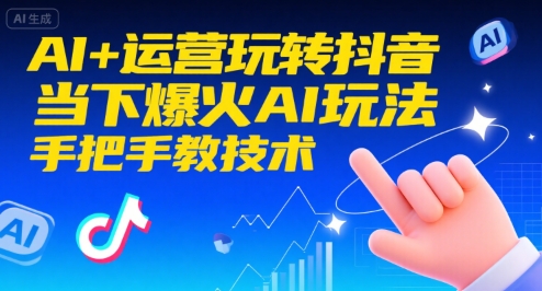 AI+运营玩转抖音，当下爆火AI玩法，手把手教技术(更新)-创客聚集地