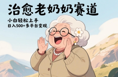 视频号治愈老奶奶赛道，小白轻松上手，日入多张，多平台变现-创客聚集地